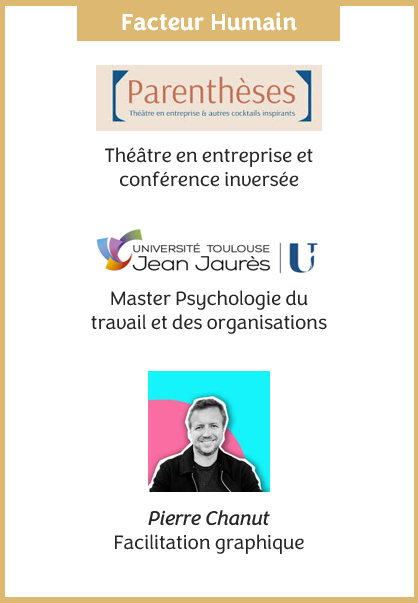 Le facteur humain avec Parenthèses (le théâtre en entreprise et conférence inversée), l'Université Jean Jaurès avec le Master Psychologie du travail et des organisations et Pierre Chanut en Facilitation graphique.
